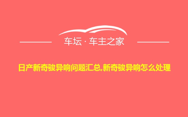 日产新奇骏异响问题汇总,新奇骏异响怎么处理