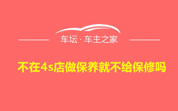 不在4s店做保养就不给保修吗