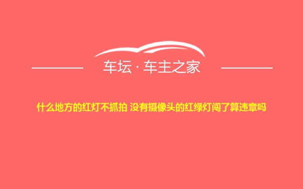 什么地方的红灯不抓拍 没有摄像头的红绿灯闯了算违章吗