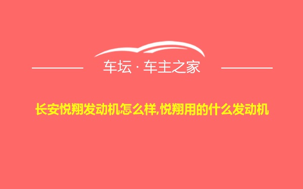 长安悦翔发动机怎么样,悦翔用的什么发动机