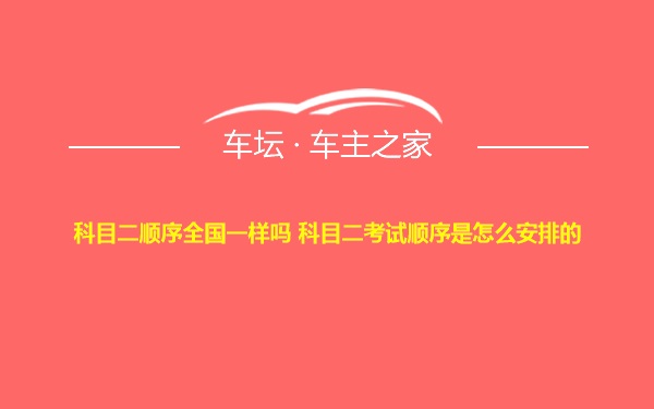 科目二顺序全国一样吗 科目二考试顺序是怎么安排的