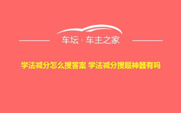 学法减分怎么搜答案 学法减分搜题神器有吗