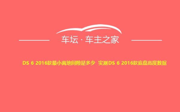 DS 6 2016款最小离地间隙是多少 实测DS 6 2016款底盘高度数据