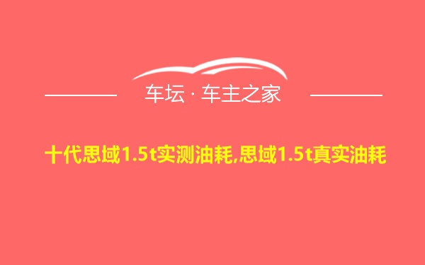 十代思域1.5t实测油耗,思域1.5t真实油耗