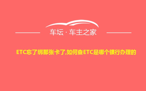 ETC忘了绑那张卡了,如何查ETC是哪个银行办理的