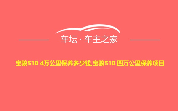 宝骏510 4万公里保养多少钱,宝骏510 四万公里保养项目