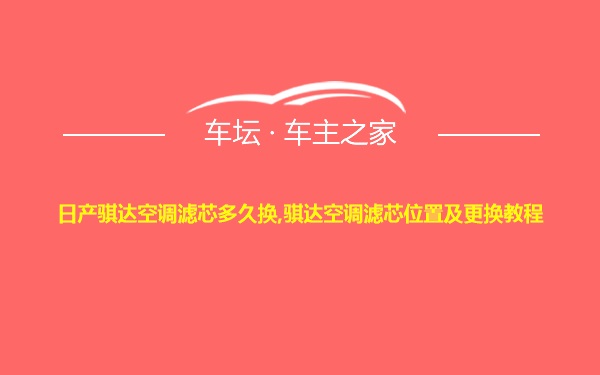 日产骐达空调滤芯多久换,骐达空调滤芯位置及更换教程