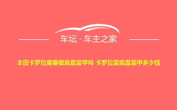 丰田卡罗拉需要做底盘装甲吗 卡罗拉装底盘装甲多少钱