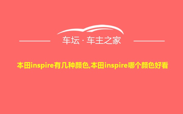 本田inspire有几种颜色,本田inspire哪个颜色好看