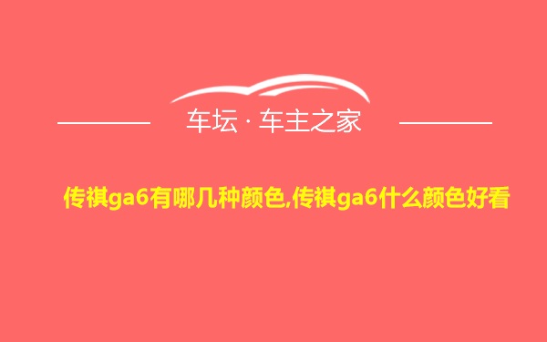 传祺ga6有哪几种颜色,传祺ga6什么颜色好看