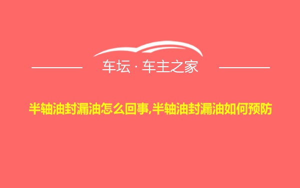 半轴油封漏油怎么回事,半轴油封漏油如何预防