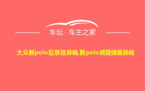 大众新polo后悬挂异响,新polo减震弹簧异响