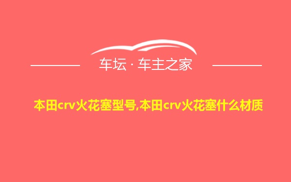 本田crv火花塞型号,本田crv火花塞什么材质