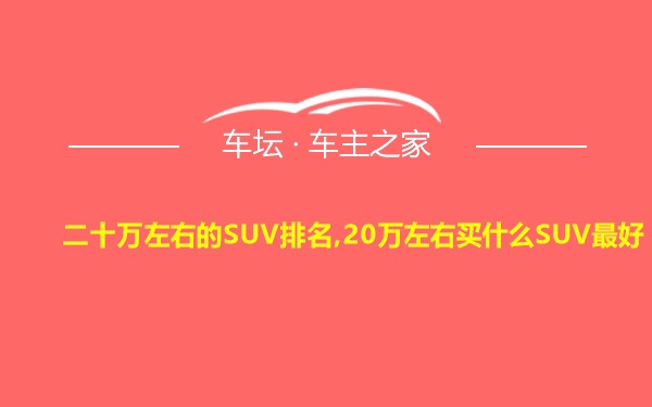 二十万左右的SUV排名,20万左右买什么SUV最好