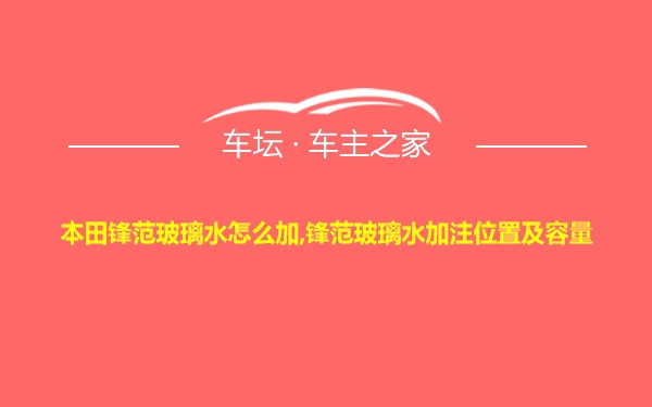 本田锋范玻璃水怎么加,锋范玻璃水加注位置及容量