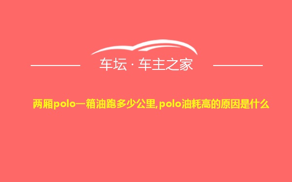 两厢polo一箱油跑多少公里,polo油耗高的原因是什么