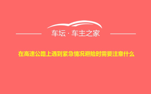 在高速公路上遇到紧急情况避险时需要注意什么