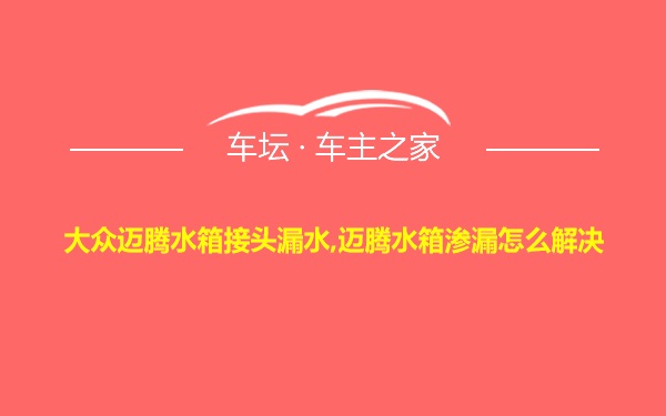 大众迈腾水箱接头漏水,迈腾水箱渗漏怎么解决