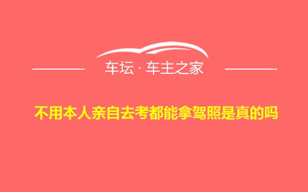 不用本人亲自去考都能拿驾照是真的吗