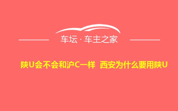 陕U会不会和沪C一样 西安为什么要用陕U