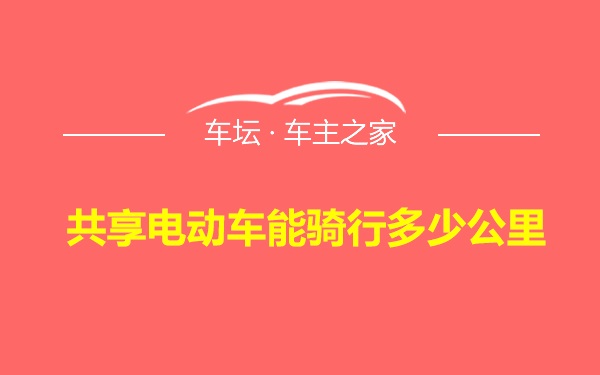 共享电动车能骑行多少公里