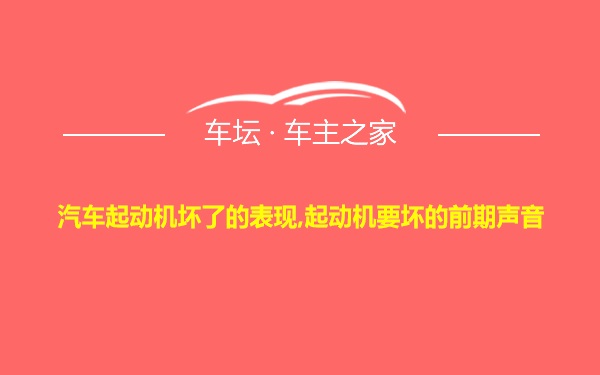 汽车起动机坏了的表现,起动机要坏的前期声音