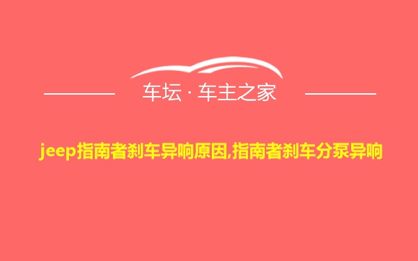 jeep指南者刹车异响原因,指南者刹车分泵异响