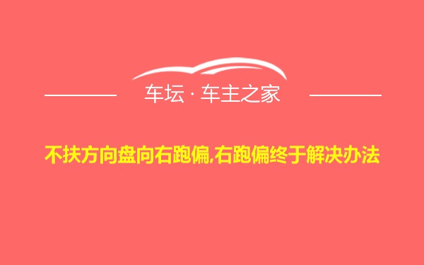 不扶方向盘向右跑偏,右跑偏终于解决办法