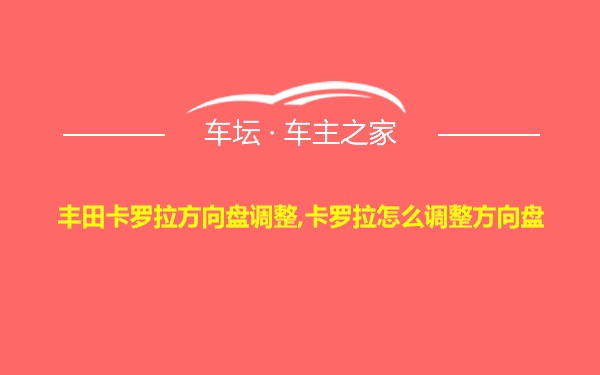 丰田卡罗拉方向盘调整,卡罗拉怎么调整方向盘