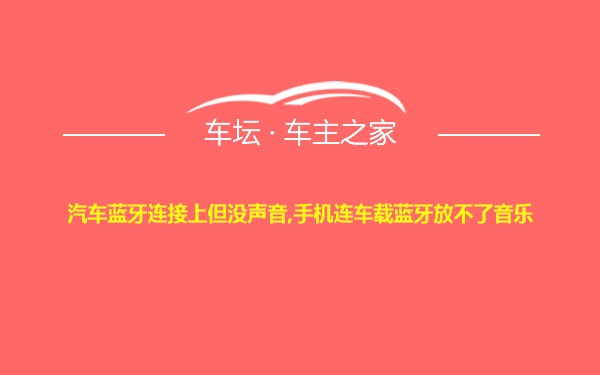 汽车蓝牙连接上但没声音,手机连车载蓝牙放不了音乐