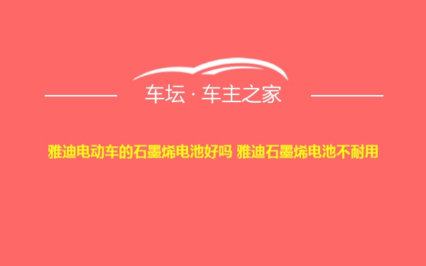 雅迪电动车的石墨烯电池好吗 雅迪石墨烯电池不耐用