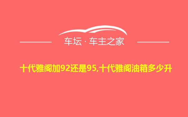 十代雅阁加92还是95,十代雅阁油箱多少升