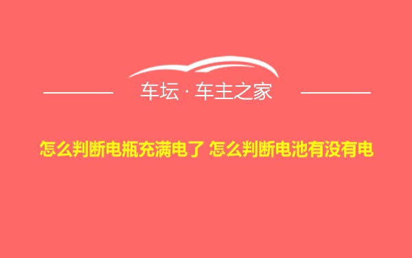 怎么判断电瓶充满电了 怎么判断电池有没有电