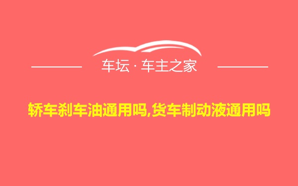 轿车刹车油通用吗,货车制动液通用吗