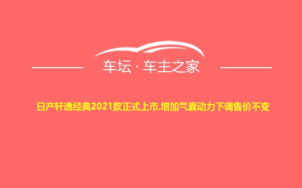 日产轩逸经典2021款正式上市,增加气囊动力下调售价不变