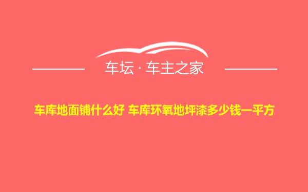 车库地面铺什么好 车库环氧地坪漆多少钱一平方