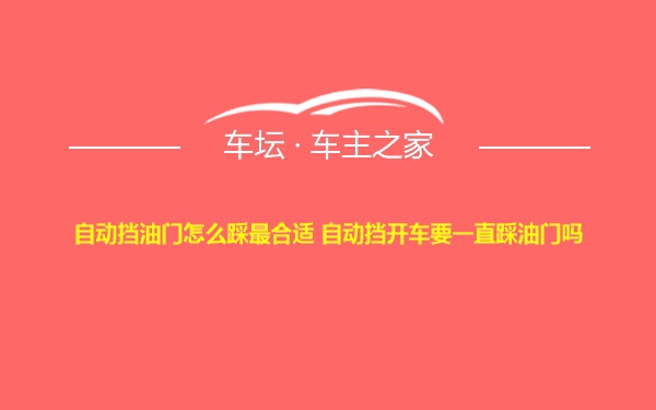 自动挡油门怎么踩最合适 自动挡开车要一直踩油门吗