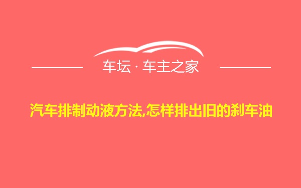 汽车排制动液方法,怎样排出旧的刹车油