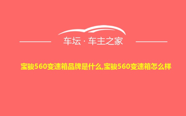 宝骏560变速箱品牌是什么,宝骏560变速箱怎么样