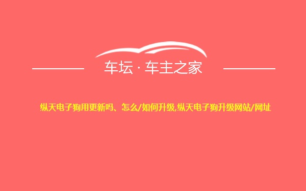 纵天电子狗用更新吗、怎么/如何升级,纵天电子狗升级网站/网址