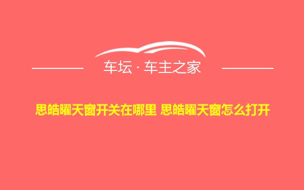 思皓曜天窗开关在哪里 思皓曜天窗怎么打开