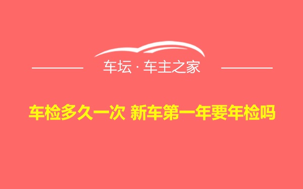 车检多久一次 新车第一年要年检吗