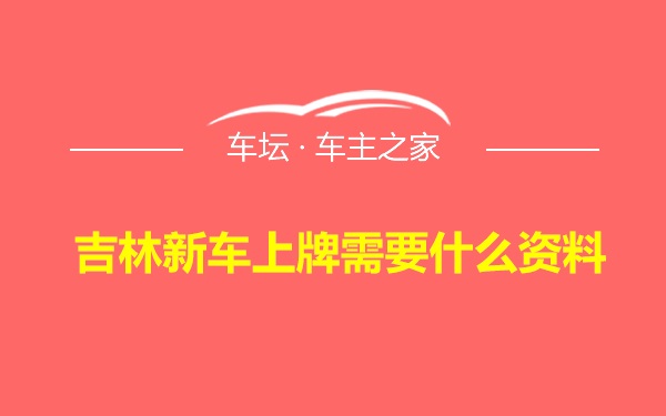 吉林新车上牌需要什么资料