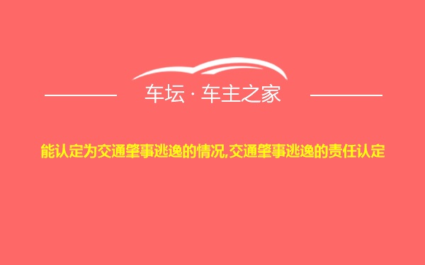 能认定为交通肇事逃逸的情况,交通肇事逃逸的责任认定