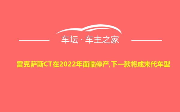 雷克萨斯CT在2022年面临停产,下一款将成末代车型