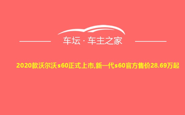 2020款沃尔沃s60正式上市,新一代s60官方售价28.69万起