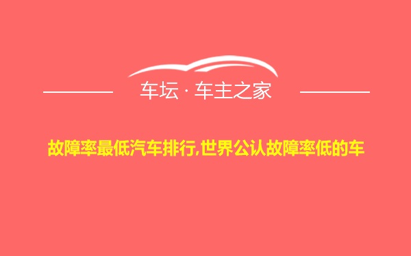 故障率最低汽车排行,世界公认故障率低的车