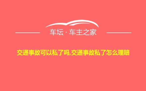 交通事故可以私了吗,交通事故私了怎么理赔