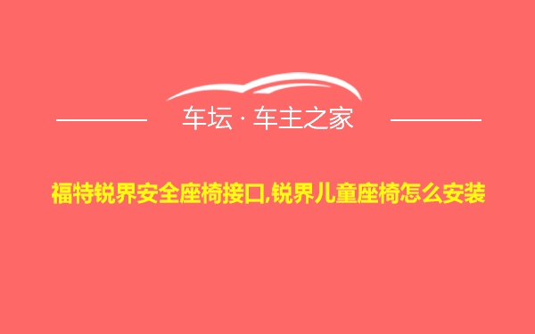 福特锐界安全座椅接口,锐界儿童座椅怎么安装