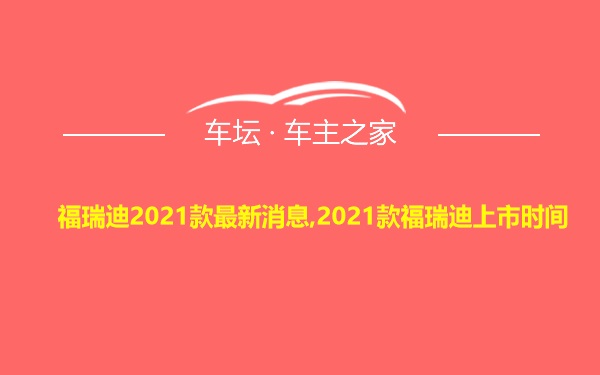 福瑞迪2021款最新消息,2021款福瑞迪上市时间